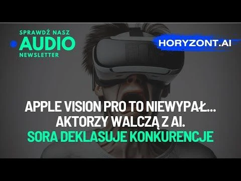 Audionewsletter - Apple Vision Pro to niewypał… Aktorzy walczą z AI. Sora deklasuje konkurencje.